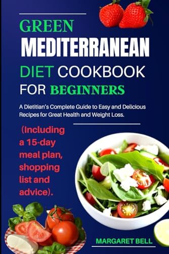 Green Mediterranean Diet Cookbook For Beginners: A Dietitian's Complete Guide to Easy and Delicious Recipes for Great Health and weight loss. (Including a 15-day meal plan, shopping list and advice) by Margaret Bell
