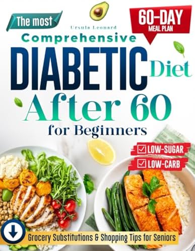 The Most Comprehensive Diabetic Diet After 60 for Beginners: Start Your Health Journey with Simple, Low-Carb, Low-Sugar Recipes – Includes a 60-Day Meal Plan for Sustainable Diabetes Control by Ursula Leonard