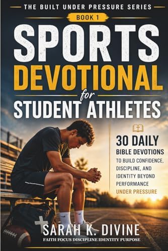 Sports Devotional for Student Athletes: 30 Daily Bible Devotions to Build Confidence, Discipline, and Identity Beyond Performance Under Pressure (Built Under Pressure Series) by Sarah K. Divine