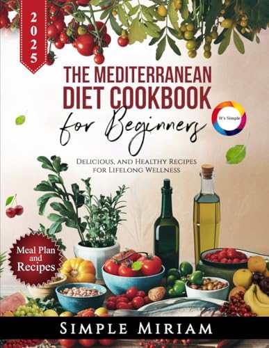 The Mediterranean Diet Cookbook for Beginners: Delicious, and Healthy Recipes for Lifelong Wellness by Simple Miriam