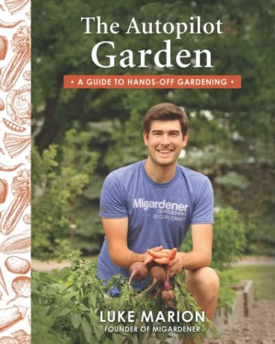 The Autopilot Garden: MIGardener's Guide to Hands-off Gardening by Luke Marion
