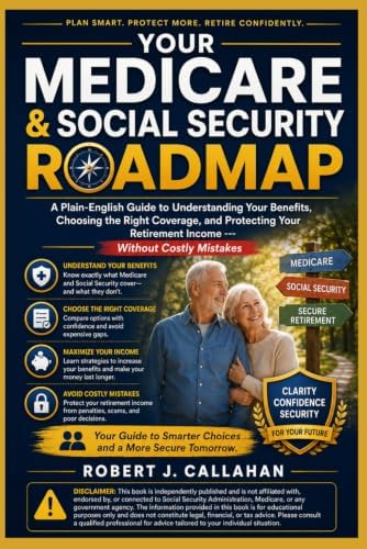 Your Medicare & Social Security Roadmap: A Plain-English Guide to Understanding Your Benefits, Choosing the Right Coverage, and Protecting Your Retirement Income -- Without Costly Mistakes by Robert J Callahan