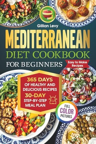Mediterranean Diet Cookbook for Beginners with Color Illustrations: 365 days of healthy and delicious recipes. 30-day step-by-step meal plan by Gillian Levy