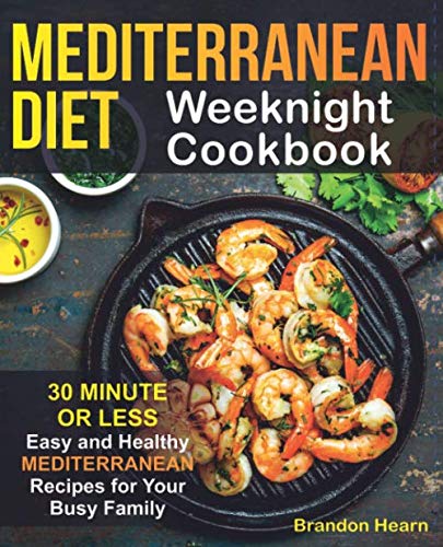 Mediterranean Diet Weeknight Cookbook: 30 Minute or Less - Easy and Healthy Mediterranean Recipes for Your Busy Family by Brandon Hearn