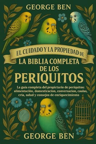 EL CUIDADO Y LA PROPIEDAD DE LA BIBLIA COMPLETA DE LOS PERIQUITOS: La guía completa del propietario de periquitos: alimentación, domesticación, ... consejos de enriquecimiento (Spanish Edition) by GEORGE BEN
