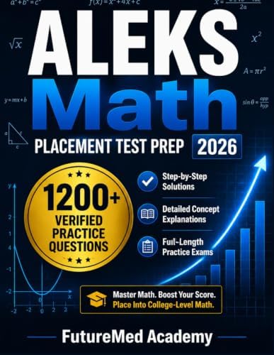 ALEKS Math Placement Test Prep 2026: 1200+ Practice Questions with Step-by-Step Solutions and Full-LengthExams Covering Arithmetic Algebra Geometry Precalculus & Trigonometry for CollegeMath Readiness by FutureMed Academy