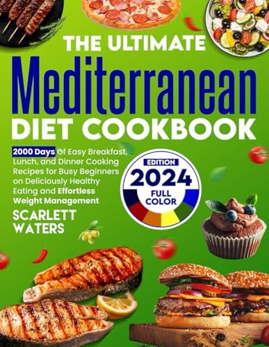 The Ultimate Mediterranean Diet Cookbook: 2000 Days of Easy Breakfast, Lunch, and Dinner Cooking Recipes for Busy Beginners on Deliciously Healthy Eating and Effortless Weight Management by Scarlett Waters
