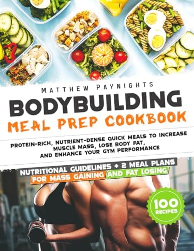 BODYBUILDING MEAL PREP COOKBOOK: Protein-Rich, Nutrient-Dense Quick Meals to Increase Muscle Mass, Lose Body Fat, and Enhance Your Gym Performance. Nutritional Guidelines + 2 meal plans + 100 Recipes by Matthew Paynights