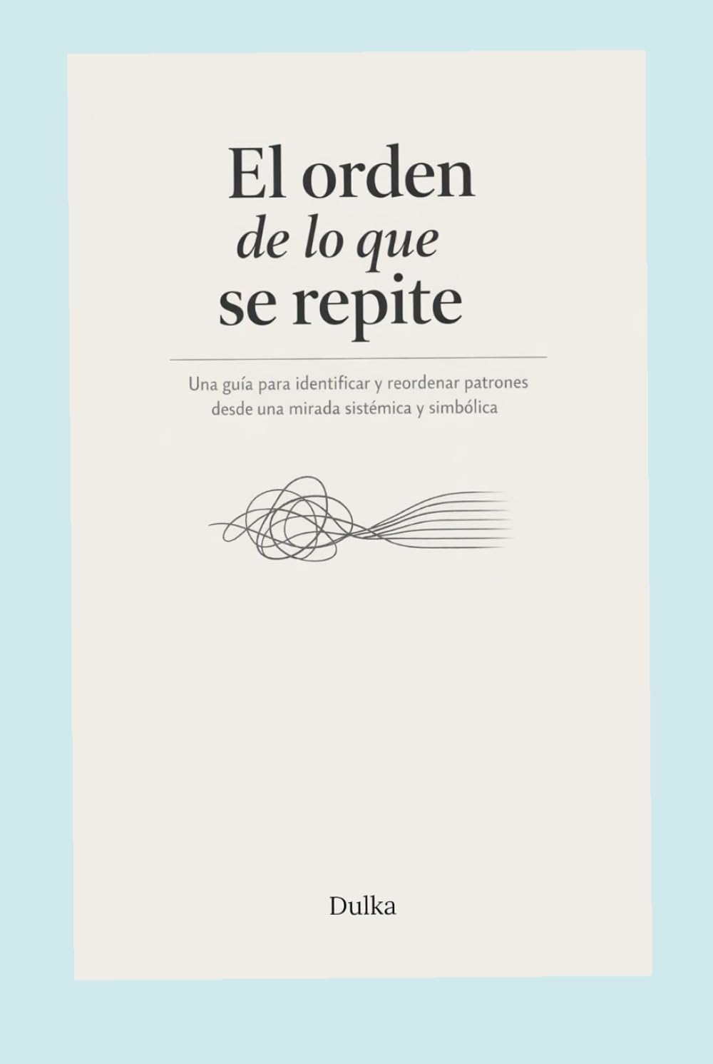 El Orden de lo que se Repite: Una guía para identificar y reordenar patrones desde una mirada sistémica y simbólica (Spanish Edition) by DulKa MR