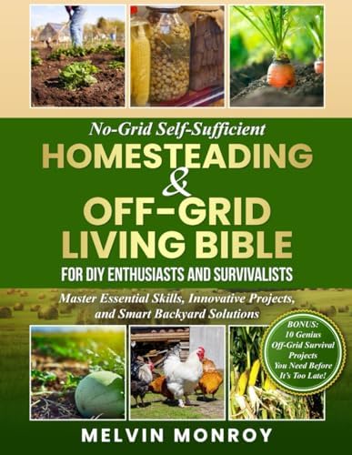 No-Grid Self-Sufficient Homesteading & Off-Grid Living BIBLE for DIY Enthusiasts and Survivalists: Master Essential Skills, Innovative Projects, and Smart Backyard Solutions by Melvin Monroy