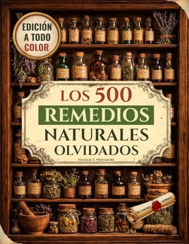 Los 500 Remedios Naturales Olvidados [Edición a todo color]: Poderosos remedios herbales y recetas naturales para aliviar el dolor, reforzar las ... la energía natural (Spanish Edition) by Natalie S. Whitmore