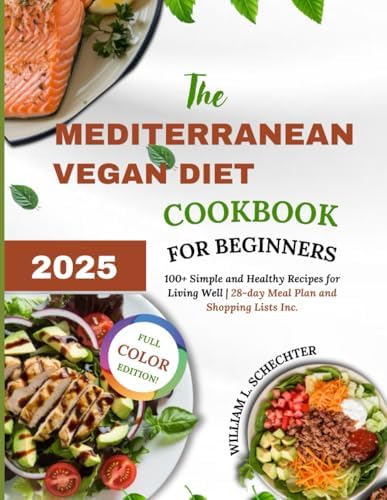 The Mediterranean Vegan Diet Cookbook for Beginners 2025 (F. C. Edition): 100+ Simple and Healthy Recipes for Living Well | 28-day Meal Plan and Shopping Lists Inc. by William L. Schechter