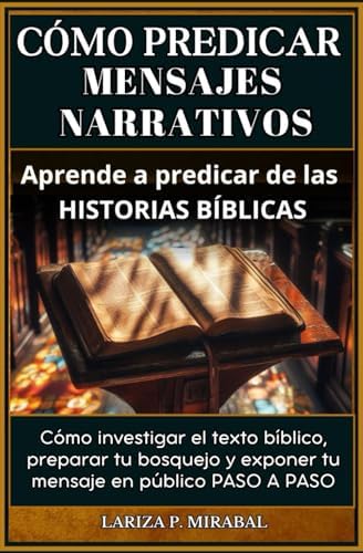 CÓMO PREDICAR MENSAJES NARRATIVOS. Aprende a predicar de las historias bíblicas: Cómo investigar el texto bíblico, preparar tu bosquejo y exponer tu ... Narrativo paso a paso. (Spanish Edition) by LARIZA P. MIRABAL
