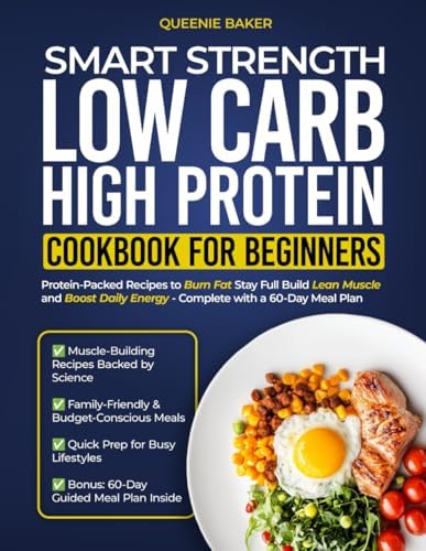 Smart Strength Low Carb High Protein Cookbook for Beginners: Protein-Packed Recipes to Burn Fat Stay Full Build Lean Muscle and Boost Daily Energy – Complete with a 60-Day Meal Plan by Queenie Baker