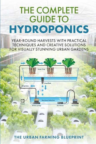 The Complete Guide to Hydroponics: Year-Round Harvests with Practical Techniques and Creative Solutions for Visually Stunning Urban Gardens (The Urban Farming Blueprint) by The Urban Farming Blueprint