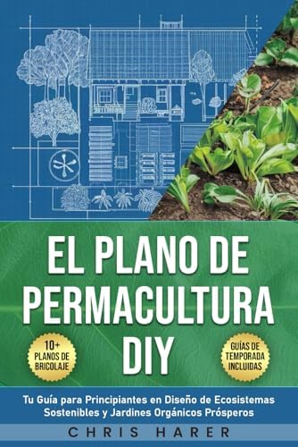 El Plano de Permacultura DIY: Tu Guía para Principiantes en Diseño de Ecosistemas Sostenibles y Jardines Orgánicos Prósperos (Spanish Edition) by Chris Harer