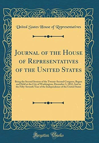 Journal of the House of Representatives of the United States: Being the Second Session of the Twenty-Second Congress, Begun and Held at the City of ... Year of the Independence of the United States by U.S. House of Representatives