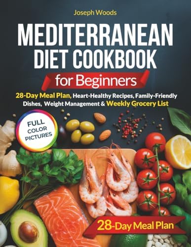 Mediterranean Diet Cookbook for Beginners: 28-Day Meal Plan, Heart-Healthy Recipes, Family-Friendly Dishes, Weight Management & Weekly Grocery Lists by Joseph Woods