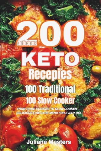 200 Delicious Keto Recipes 100 Traditional & 100 Keto Slow: FROM HOME COOKING TO SLOW COOKER — DELICIOUS LOW-CARB MENU FOR EVERY DAY by Juliana Masters
