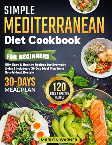 Simple Mediterranean Diet Cookbook for Beginners: 150+ Easy & Healthy Recipes for Everyday Living | Includes a 30-Day Meal Plan for a Nourishing Lifestyle by Marlon Warner