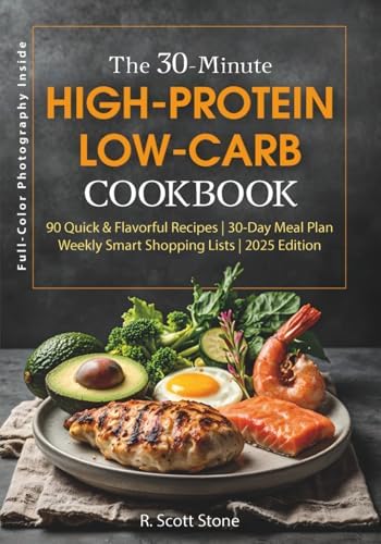 The 30-Minute High-Protein Low-Carb Cookbook: 90 Recipes with a 30-Day Meal Plan, Smart Shopping Lists, Keto and Diabetic-Friendly Meals, Muscle Support, Gluten-Free Options, and an Easy Prep Guide by R. Scott Stone
