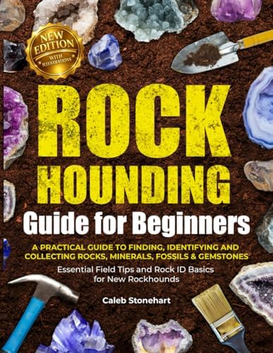 The Rockhounding Guide for Beginners: A Practical Guide to Finding, Identifying & Collecting Rocks, Minerals, Fossils & Gemstones | Essential Field Tips and Rock ID Basics for New Rockhounds by Caleb Stonehart