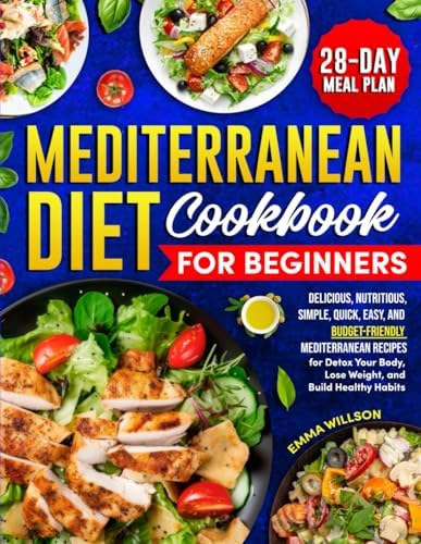 MEDITERRANEAN DIET COOKBOOK FOR BEGINNERS: Delicious, Nutritious, Simple, Quick, Easy, and Budget-Friendly Mediterranean Recipes for Detox Your Body, Lose Weight, and Build Healthy Habits. Meal Plan by Emma Willson