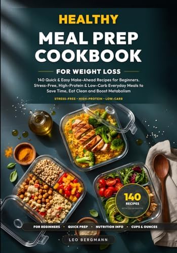 Healthy Meal Prep Cookbook for Weight Loss: 140 Quick & Easy Make-Ahead Recipes for Beginners. Stress-Free, High-Protein & Low-Carb Everyday Meals to ... and Boost Metabolism (Real Food, Real Fast) by Leo Bergmann