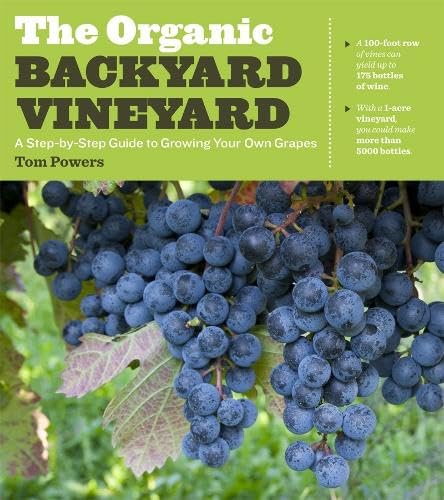The Organic Backyard Vineyard: A Step-by-Step Guide to Growing Your Own Grapes by Tom Powers
