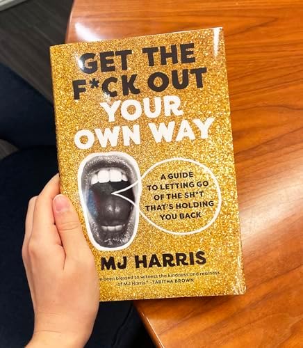 Get The F*ck Out Your Own Way: A Guide to Letting Go of the Sh*t that’s Holding You Back by MJ Harris