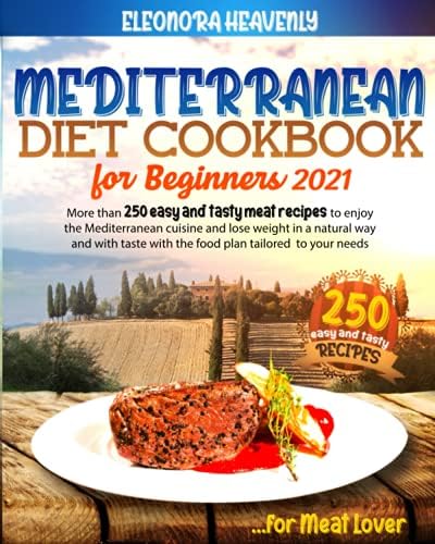 MEDITERRANEAN DIET FOR BEGINNERS 2021: More than 250 Easy and Tasty meat recipes to enjoy the mediterranean cuisine and lose weight in a natural and tasty way with the food plan tailored to your needs by Eleonora Heavenly