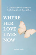 Where Her Love Lives Now: A Collection of Words and Poems for Healing After the Loss of Mom by Stefanie Annis