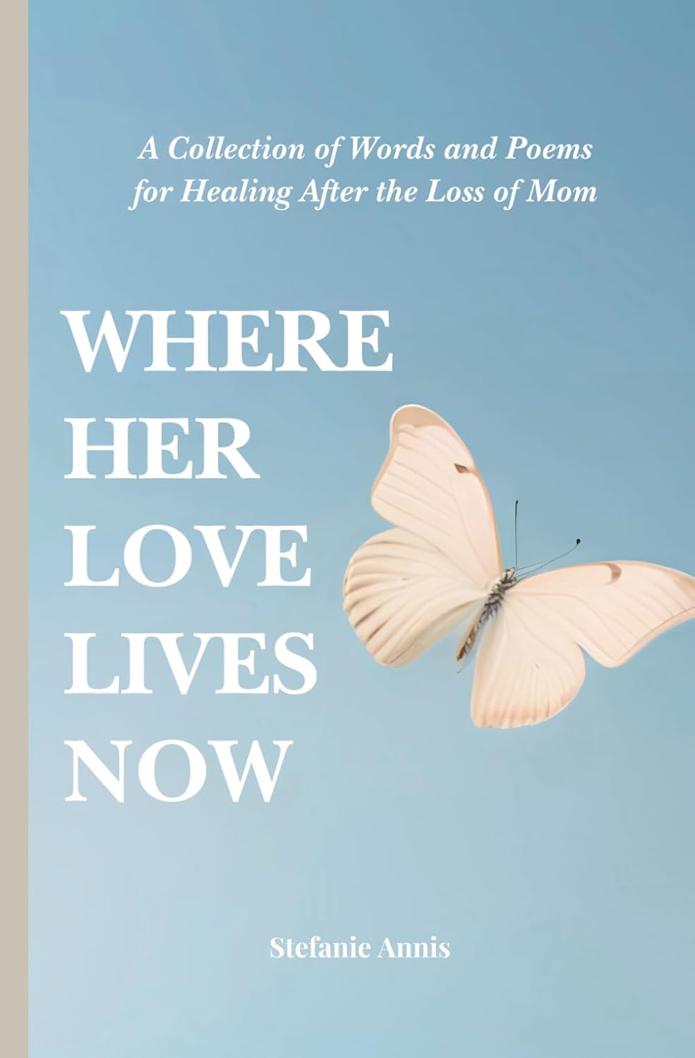 Where Her Love Lives Now: A Collection of Words and Poems for Healing After the Loss of Mom by Stefanie Annis
