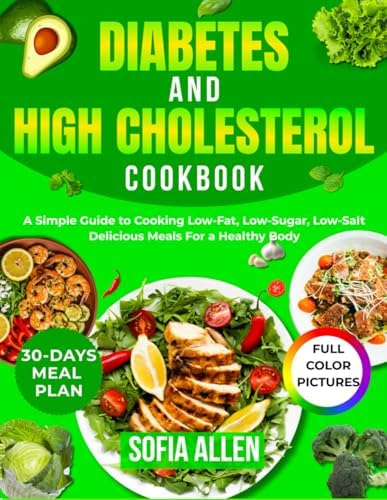Diabetes and High Cholesterol Cookbook: A Simple Guide to Cooking Low-Fat, Low-Sugar, Low-Salt Delicious Meals For a Healthy Body by Sofia Allen