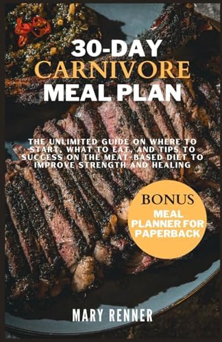 30-day Carnivore Meal Plan: The Unlimited Guide on Where to Start, What to eat, and Tips to Success on the Meat-based Diet to Improve Strength and Healing. by Mary Renner