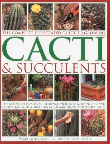 The Complete Illustrated Guide to Growing Cacti & Succulents: The definitive practical reference on identification, care and cultivation, with a directory of 400 varieties and 700 photographs by Miles Anderson
