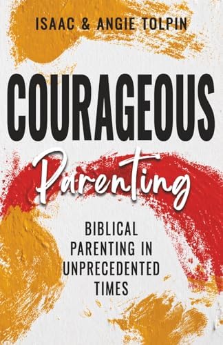 Courageous Parenting: Biblical Parenting in Unprecedented Times by Isaac Tolpin