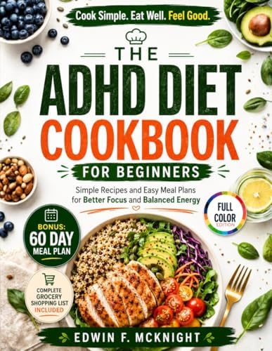 THE ADHD DIET COOKBOOK FOR BEGINNERS: Simple Recipes and Easy Meal Plans for Better Focus and Balanced Energy by EDWIN F. MCNIGHT