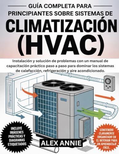 Guía completa para principiantes sobre sistemas de climatización (HVAC): Instalación y solución de problemas con un manual de capacitación práctico ... y aire acondicionado. (Spanish Edition) by Alex Annie