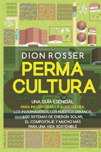 Permacultura: Una guía esencial para incorporar la agricultura, los invernaderos, los huertos urbanos, los sistemas de energía solar, el compostaje y ... (Jardinería sostenible) (Spanish Edition) by Dion Rosser