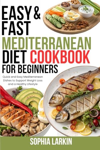 Easy & Fast Mediterranean Diet Cookbook for Beginners: Quick and Easy Mediterranean Dishes to Support Weight Loss and a Healthy Lifestyle by Sophia Larkin