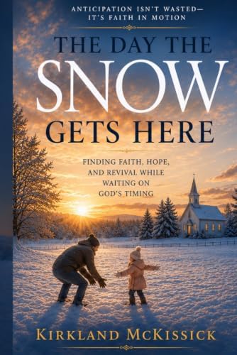 The Day the Snow Gets Here: Anticipation Isn’t Wasted—It’s Faith in Motion by Kirkland Mckissick