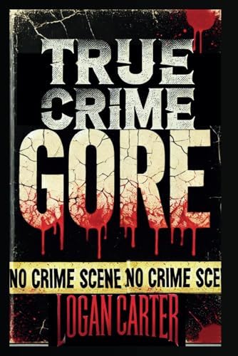 True Crime - GORE: Stories Too Twisted for Fiction—But They're All True by Logan Carter