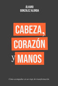 Cabeza, corazón y manos: Un viaje de transformación personal (Spanish Edition) by Álvaro González Alorda