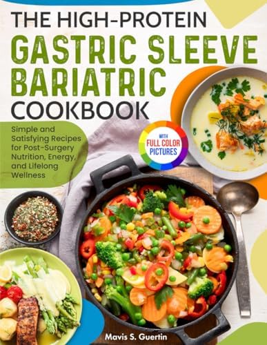 The High-Protein Gastric Sleeve Bariatric Cookbook: Simple and Satisfying Recipes for Post-Surgery Nutrition, Energy, and Lifelong Wellness | Full Color Edition by Mavis S. Guertin