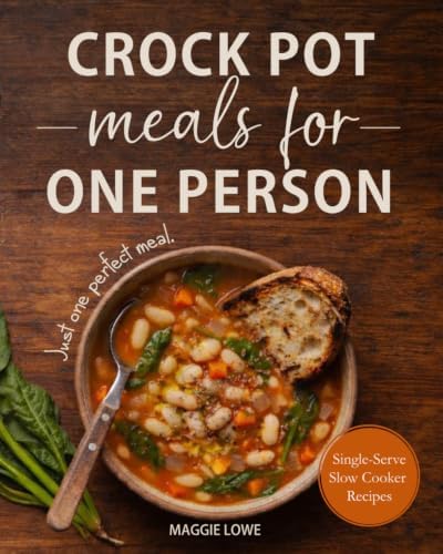 Crock Pot Meals for One Person: Truly Single-Serve Slow Cooker Recipes. No Waste. No Guessing. Just One Perfect Meal by Maggie Lowe