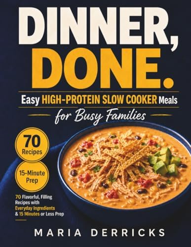 Dinner, Done. Easy High-Protein Slow Cooker Meals for Busy Families: 70 Flavorful, Filling Recipes with Everyday Ingredients and 15 Minutes or Less by Maria Derricks