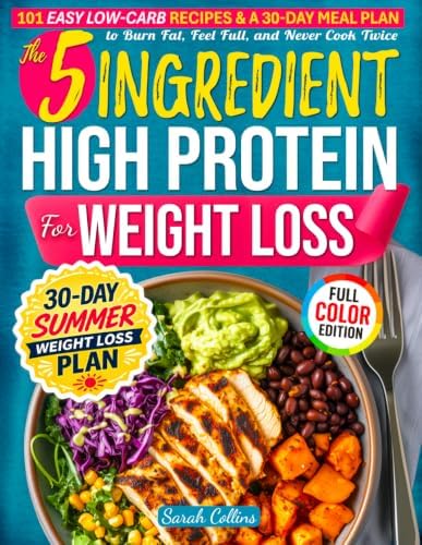 The 5-Ingredient High Protein Cookbook for Weight Loss: 101 Easy Low Carb Recipes & a 30-Day Meal Plan to Burn Fat, Feel Full, and Never Cook Twice (High Protein Made Easy) by Sarah Collins