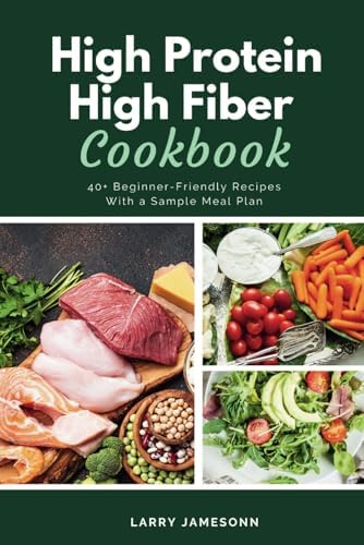 High Protein High Fiber Cookbook: 40+ Beginner-Friendly Recipes With a Sample Meal Plan by Larrry Jamesonn
