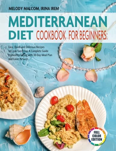 Mediterranean Diet Cookbook for Beginners: Easy, Quick, and Delicious Recipes to Cook Every Day- a Complete Guide to Healthy Eating with 30-Day Meal Plan and Color Pictures by Irina Irem